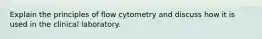 Explain the principles of flow cytometry and discuss how it is used in the clinical laboratory.