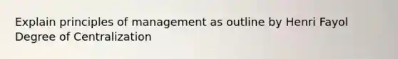 Explain principles of management as outline by Henri Fayol Degree of Centralization