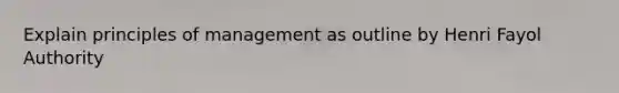 Explain principles of management as outline by Henri Fayol Authority