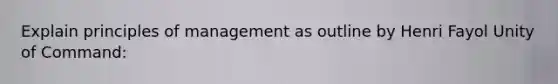 Explain principles of management as outline by Henri Fayol Unity of Command: