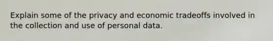 Explain some of the privacy and economic tradeoffs involved in the collection and use of personal data.