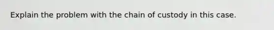 Explain the problem with the chain of custody in this case.