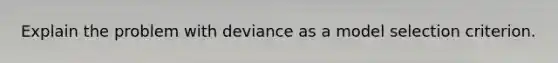 Explain the problem with deviance as a model selection criterion.