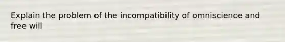 Explain the problem of the incompatibility of omniscience and free will