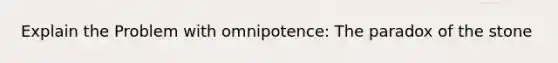 Explain the Problem with omnipotence: The paradox of the stone