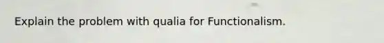 Explain the problem with qualia for Functionalism.