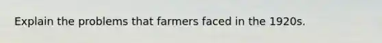 Explain the problems that farmers faced in the 1920s.