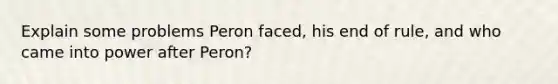 Explain some problems Peron faced, his end of rule, and who came into power after Peron?