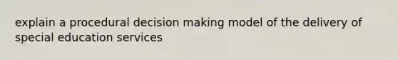 explain a procedural decision making model of the delivery of special education services