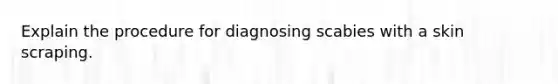 Explain the procedure for diagnosing scabies with a skin scraping.