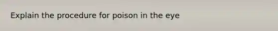 Explain the procedure for poison in the eye