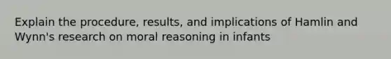 Explain the procedure, results, and implications of Hamlin and Wynn's research on moral reasoning in infants