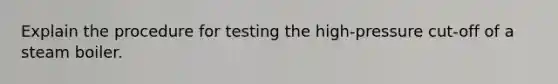 Explain the procedure for testing the high-pressure cut-off of a steam boiler.