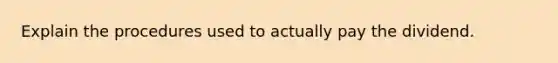 Explain the procedures used to actually pay the dividend.