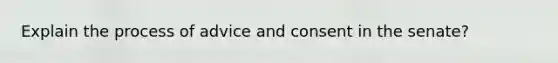 Explain the process of advice and consent in the senate?