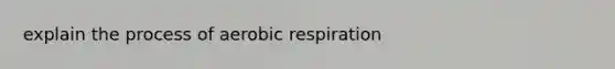 explain the process of aerobic respiration