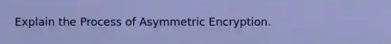 Explain the Process of Asymmetric Encryption.