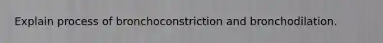 Explain process of bronchoconstriction and bronchodilation.