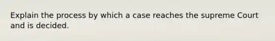 Explain the process by which a case reaches the supreme Court and is decided.