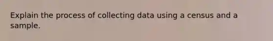 Explain the process of collecting data using a census and a sample.