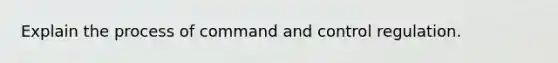 Explain the process of command and control regulation.