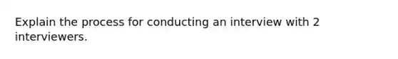 Explain the process for conducting an interview with 2 interviewers.