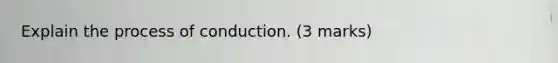 Explain the process of conduction. (3 marks)