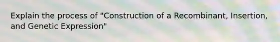 Explain the process of "Construction of a Recombinant, Insertion, and Genetic Expression"