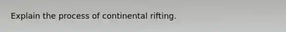 Explain the process of continental rifting.