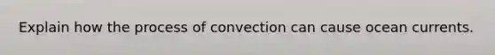 Explain how the process of convection can cause ocean currents.