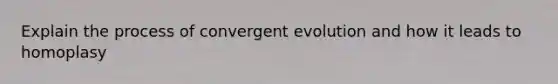 Explain the process of convergent evolution and how it leads to homoplasy