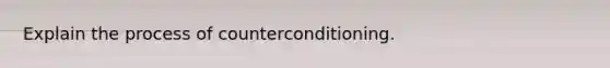 Explain the process of counterconditioning.