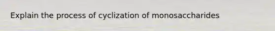 Explain the process of cyclization of monosaccharides