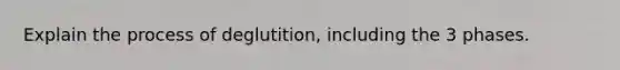 Explain the process of deglutition, including the 3 phases.