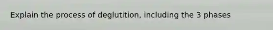 Explain the process of deglutition, including the 3 phases