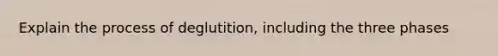 Explain the process of deglutition, including the three phases