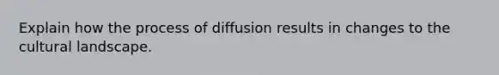 Explain how the process of diffusion results in changes to the cultural landscape.