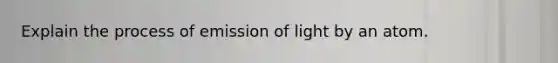 Explain the process of emission of light by an atom.