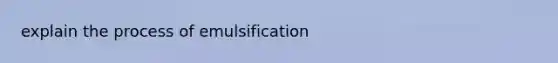 explain the process of emulsification