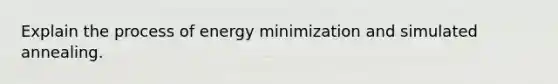 Explain the process of energy minimization and simulated annealing.