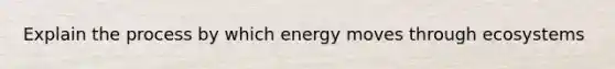 Explain the process by which energy moves through ecosystems