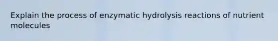 Explain the process of enzymatic hydrolysis reactions of nutrient molecules