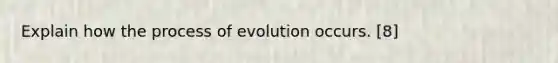 Explain how the process of evolution occurs. [8]