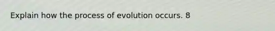 Explain how the process of evolution occurs. 8