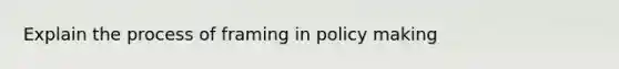 Explain the process of framing in policy making