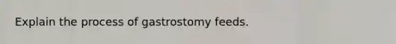 Explain the process of gastrostomy feeds.