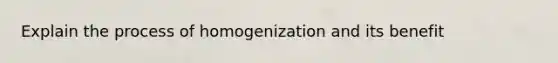 Explain the process of homogenization and its benefit