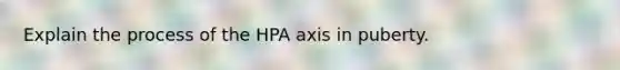 Explain the process of the HPA axis in puberty.