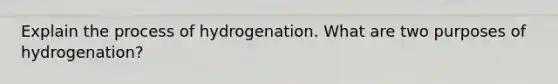 Explain the process of hydrogenation. What are two purposes of hydrogenation?