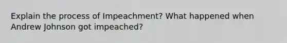 Explain the process of Impeachment? What happened when Andrew Johnson got impeached?